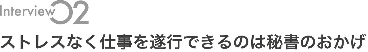 ストレスなく仕事を遂行できるのは秘書のおかげ