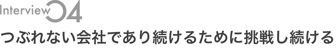 つぶれない会社であり続けるために挑戦し続ける